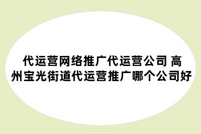 代运营网络推广代运营公司 高州宝光街道代运营推广哪个公司好